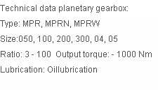 Technical data planetary gearbox: 
Type: MPR, MPRN, MPRW 
Size:050, 100, 200, 300, 04, 05
Ratio: 3 - 100  Output torque: - 1000 Nm 
Lubrication: Oillubrication
                                                                      
